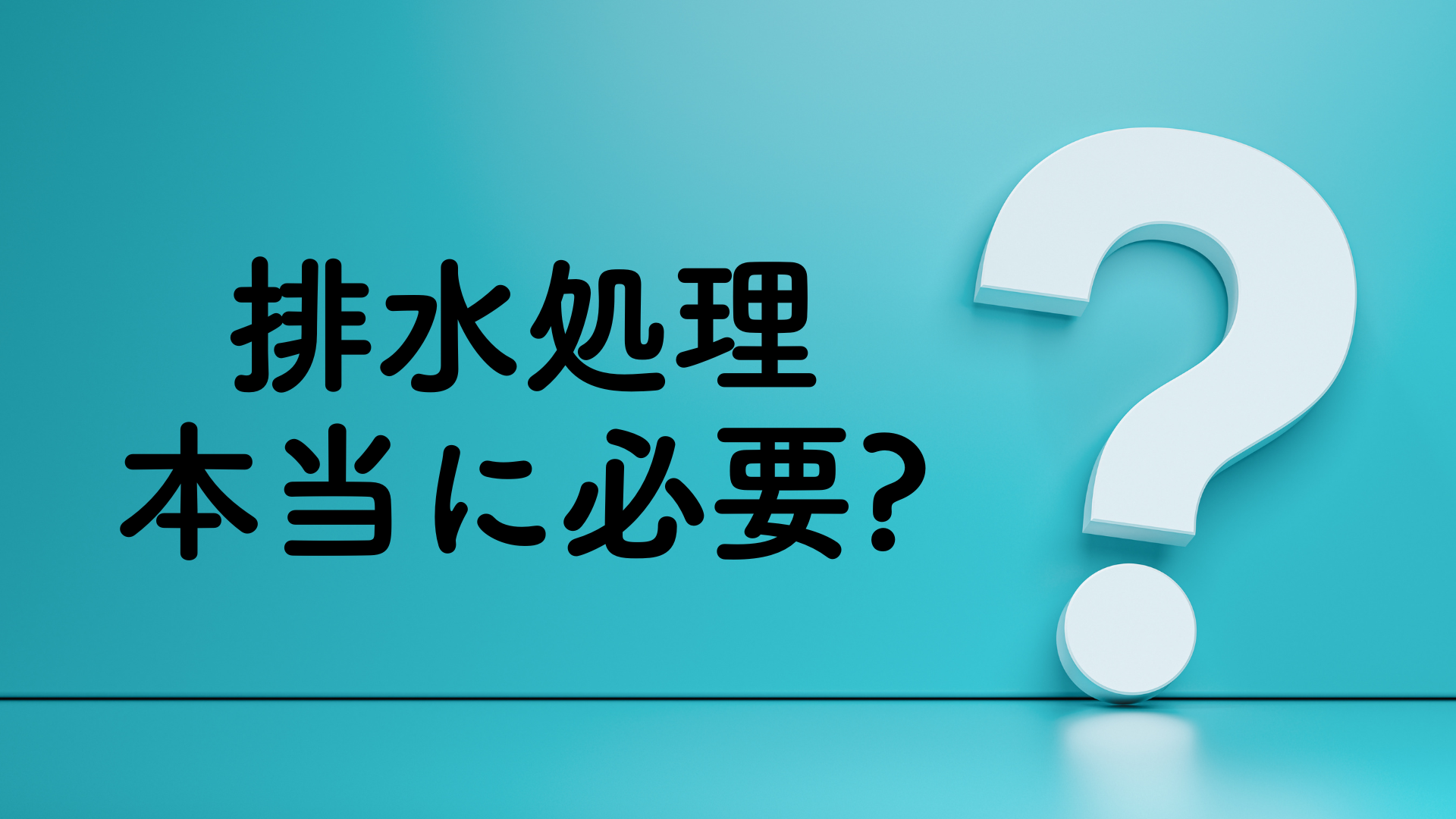 本当に排水処理をする必要があるの？