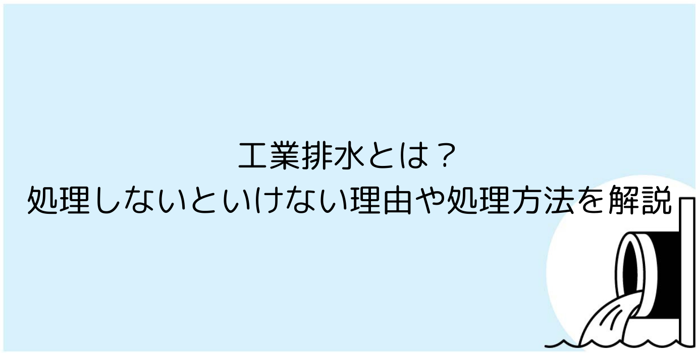 工業排水とは？処理しないといけない理由や処理方法を解説