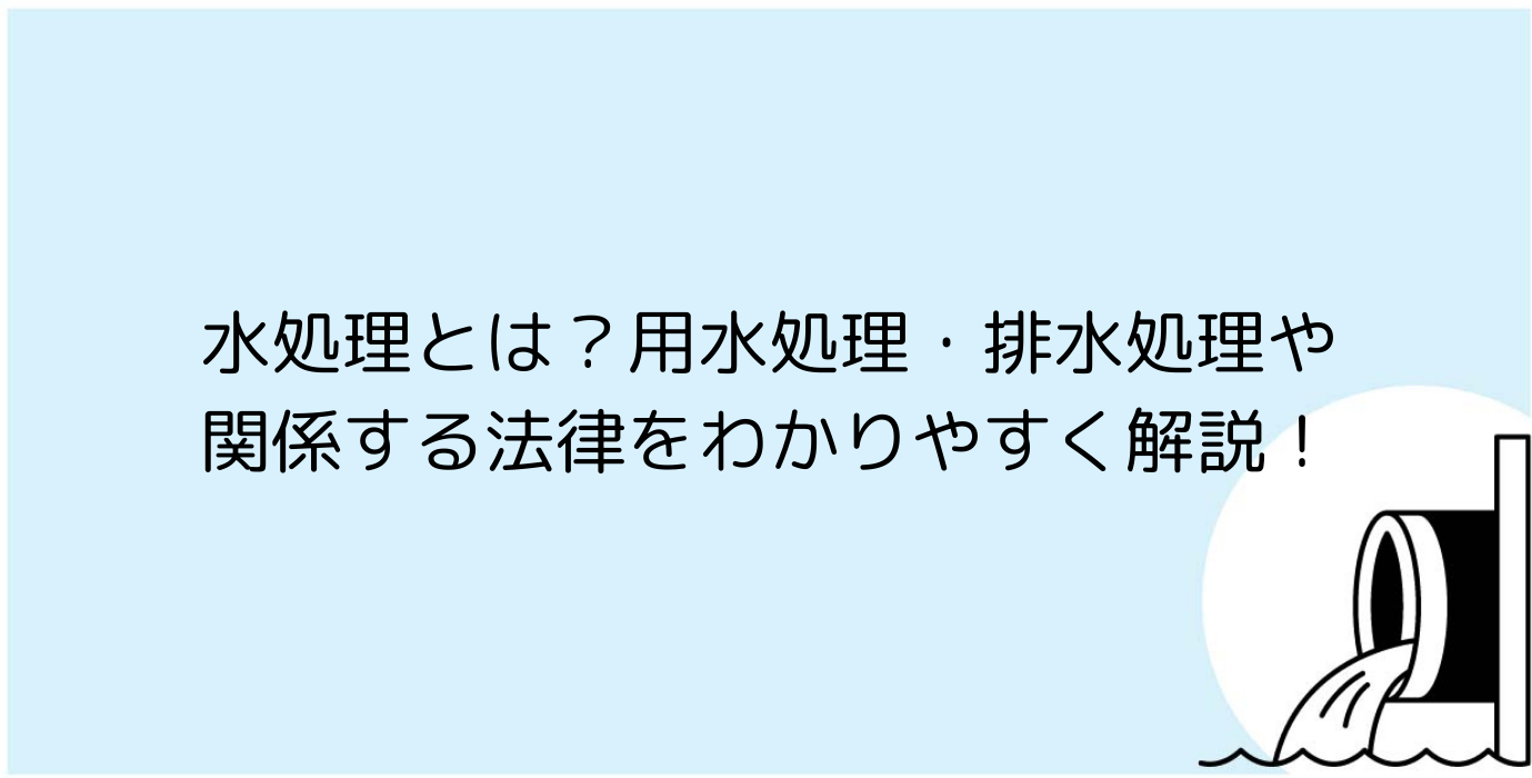 水処理とは？用水処理・排水処理や関係する法律をわかりやすく解説！