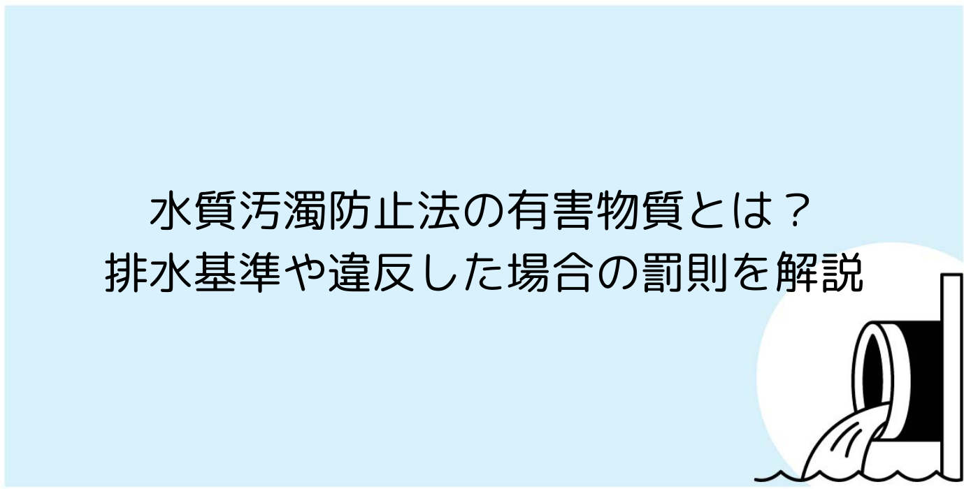 水質汚濁防止法の有害物質とは？排水基準や違反した場合の罰則を解説