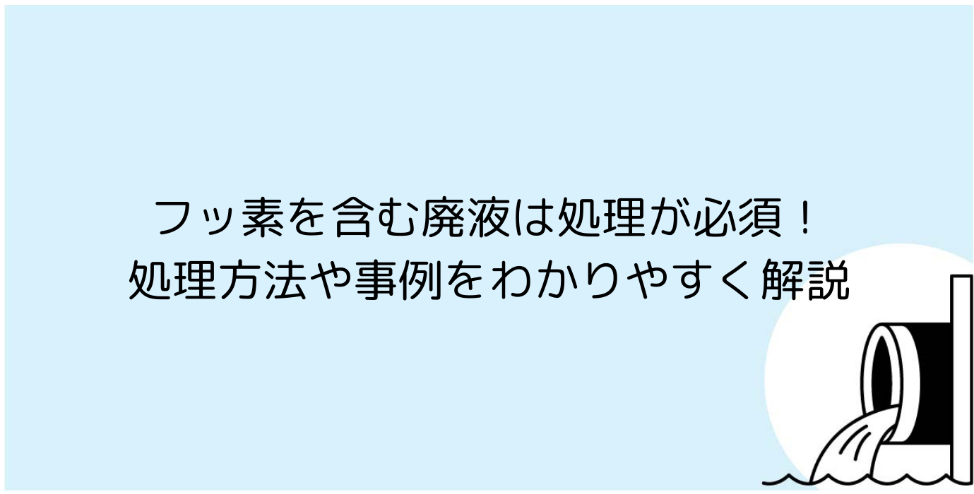 フッ素を含む廃液は処理が必須！処理方法や事例をわかりやすく解説