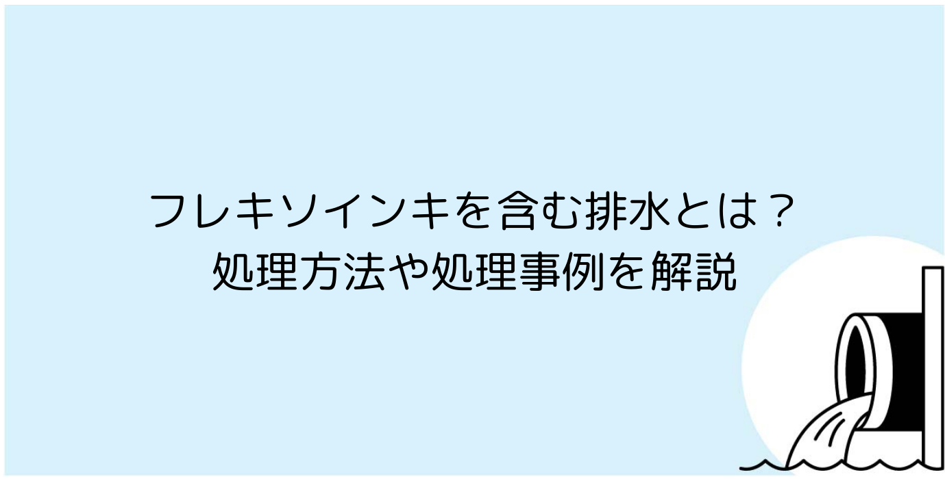 フレキソインキを含む排水とは？処理方法や事例を解説