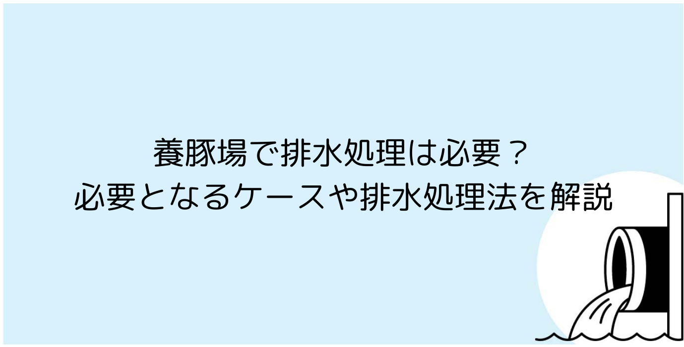 養豚場で排水処理は必要？必要となるケースや排水処理法を解説