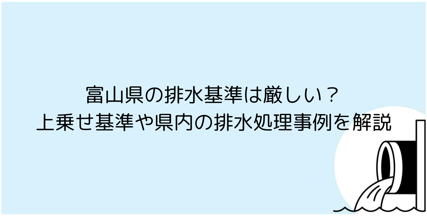 富山県の排水基準は厳しい？上乗せ基準や県内の排水処理事例を解説
