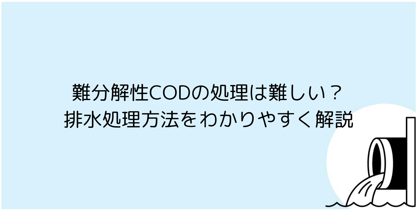 難分解性CODの処理は難しい？排水処理方法をわかりやすく解説