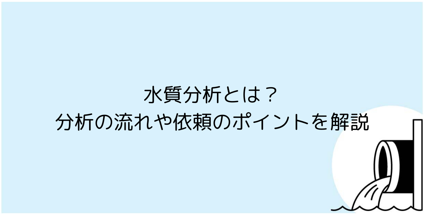 水質分析とは？分析の流れや依頼のポイントを解説
