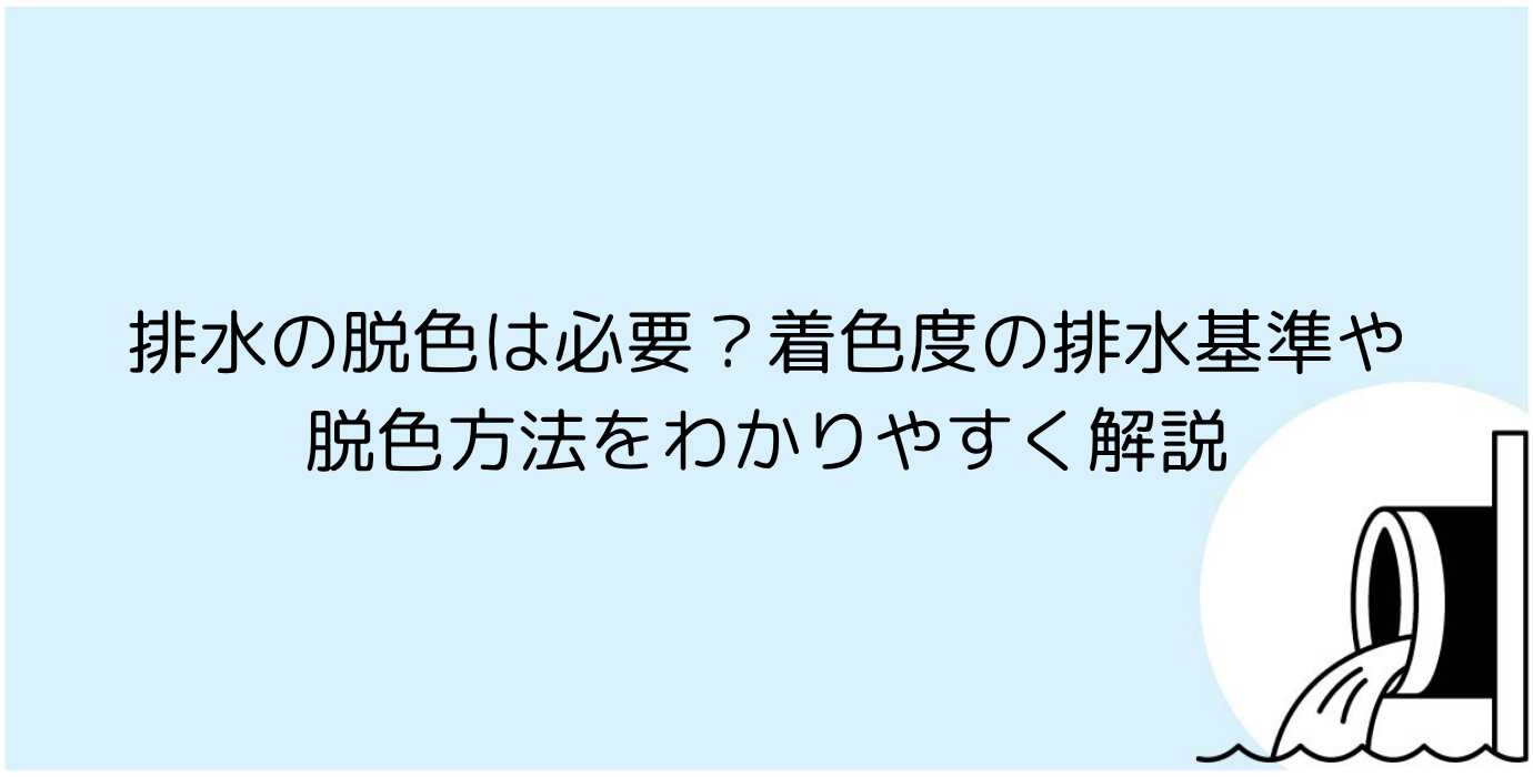 排水の脱色は必要？着色度の排水基準や脱色方法をわかりやすく解説