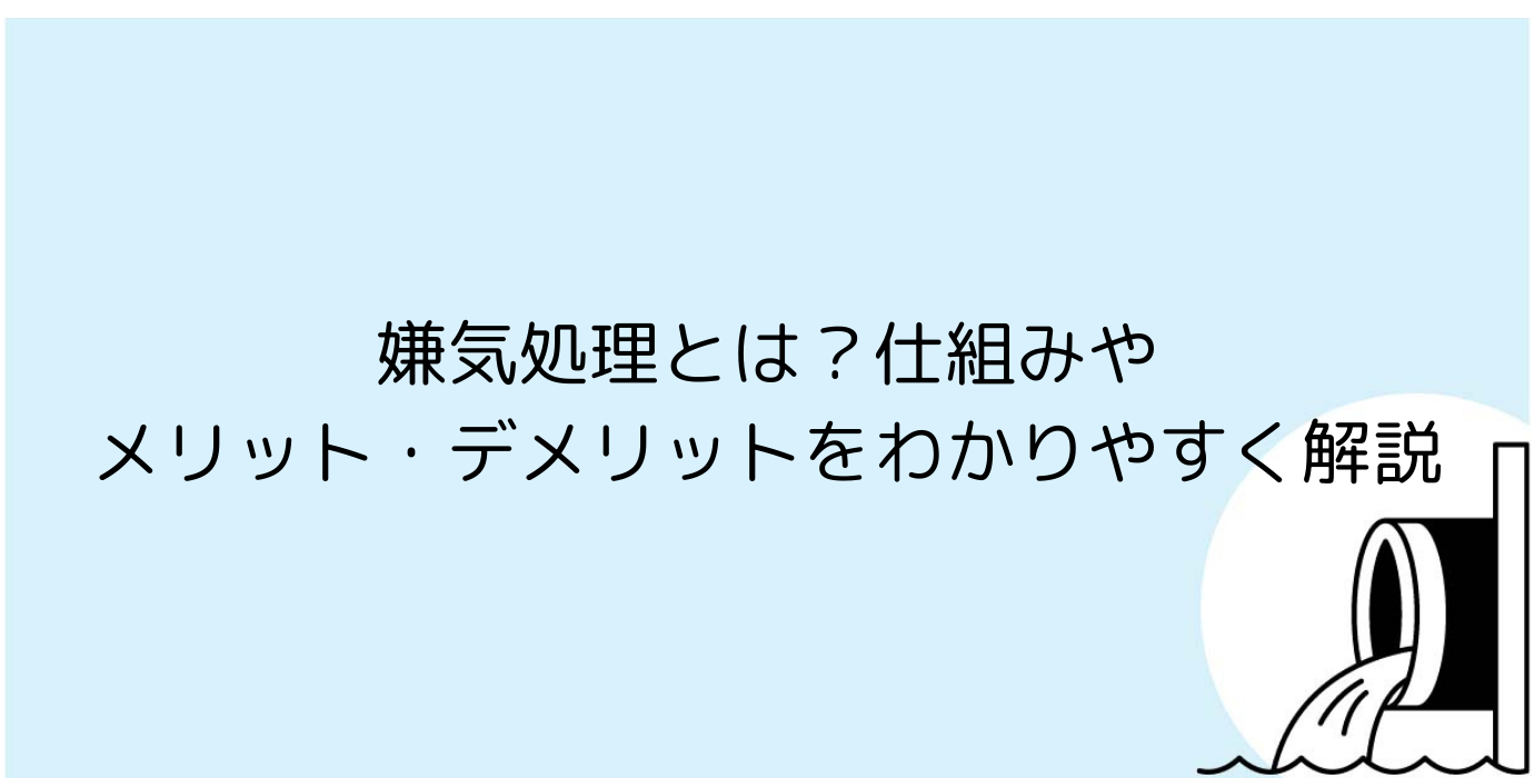 嫌気処理とは？仕組みやメリット・デメリットをわかりやすく解説