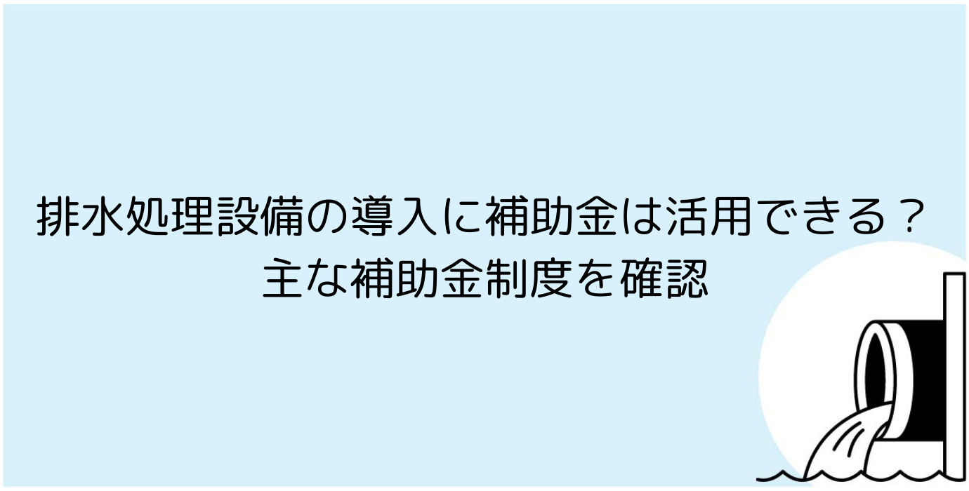 排水処理設備の導入に補助金は活用できる？主な補助金制度を確認